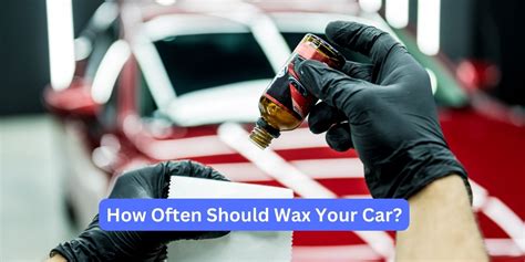 How Often Should You Wax A Car: The Complete Guide